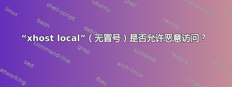 “xhost local”（无冒号）是否允许恶意访问？