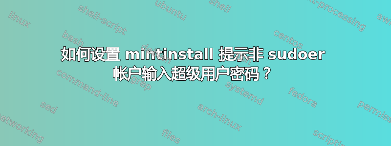 如何设置 mintinstall 提示非 sudoer 帐户输入超级用户密码？