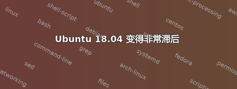 Ubuntu 18.04 变得非常滞后