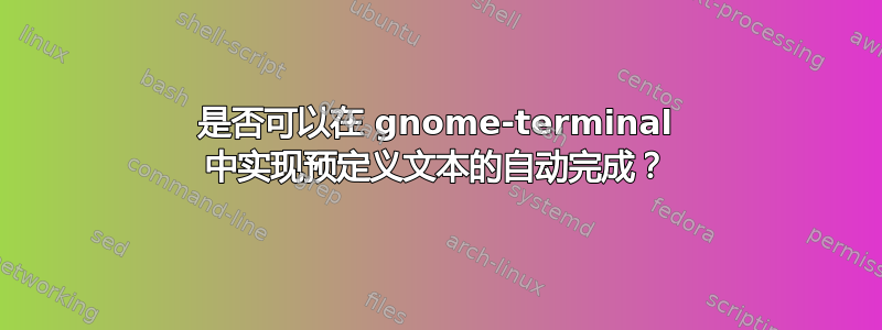 是否可以在 gnome-terminal 中实现预定义文本的自动完成？