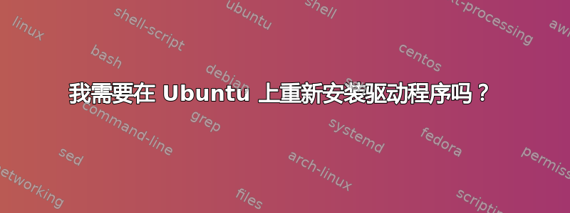 我需要在 Ubuntu 上重新安装驱动程序吗？