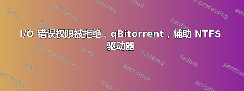 I/O 错误权限被拒绝，qBitorrent，辅助 NTFS 驱动器