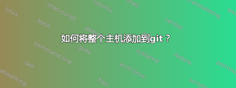 如何将整个主机添加到git？