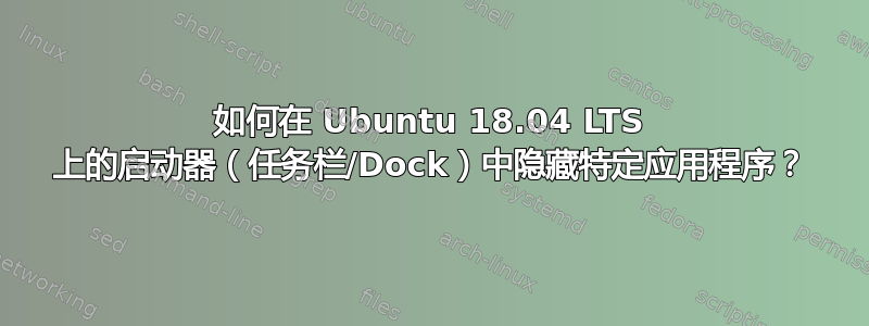 如何在 Ubuntu 18.04 LTS 上的启动器（任务栏/Dock）中隐藏特定应用程序？