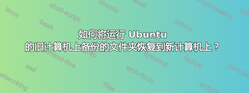 如何将运行 Ubuntu 的旧计算机上备份的文件夹恢复到新计算机上？