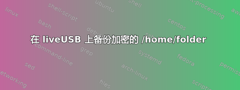 在 liveUSB 上备份加密的 /home/folder