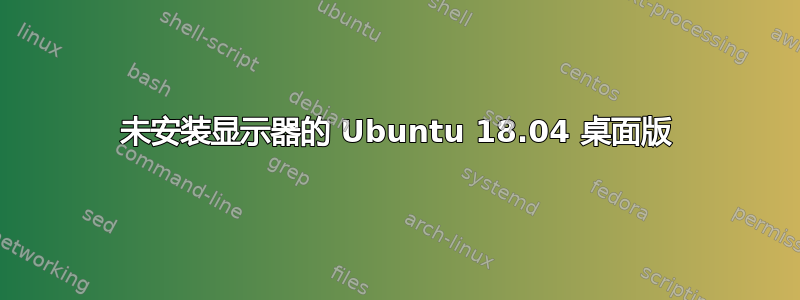 未安装显示器的 Ubuntu 18.04 桌面版