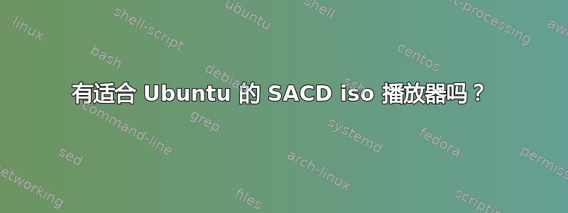 有适合 Ubuntu 的 SACD iso 播放器吗？