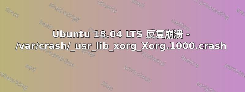 Ubuntu 18.04 LTS 反复崩溃 - /var/crash/_usr_lib_xorg_Xorg.1000.crash