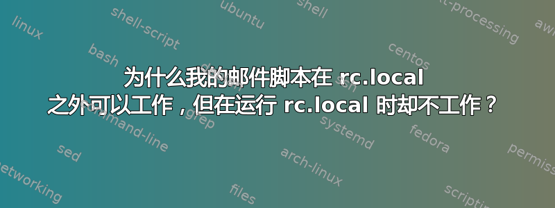 为什么我的邮件脚本在 rc.local 之外可以工作，但在运行 rc.local 时却不工作？