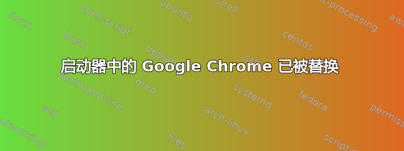 启动器中的 Google Chrome 已被替换