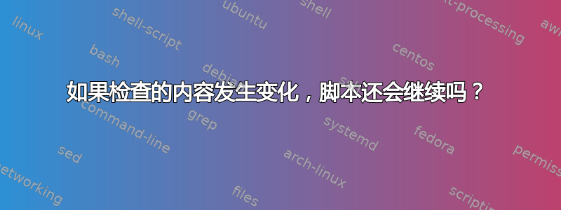 如果检查的内容发生变化，脚本还会继续吗？