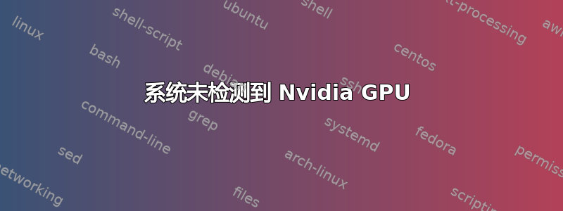 系统未检测到 Nvidia GPU