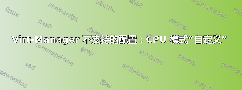 Virt-Manager 不支持的配置：CPU 模式“自定义”