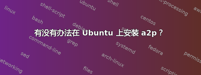 有没有办法在 Ubuntu 上安装 a2p？