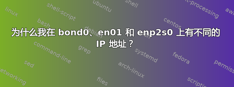 为什么我在 bond0、en01 和 enp2s0 上有不同的 IP 地址？