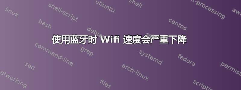 使用蓝牙时 Wifi 速度会严重下降