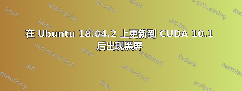 在 Ubuntu 18.04.2 上更新到 CUDA 10.1 后出现黑屏