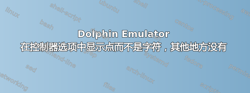 Dolphin Emulator 在控制器选项中显示点而不是字符，其他地方没有