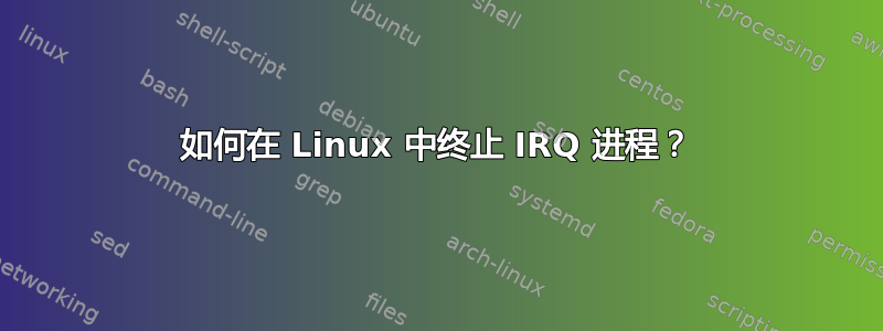 如何在 Linux 中终止 IRQ 进程？