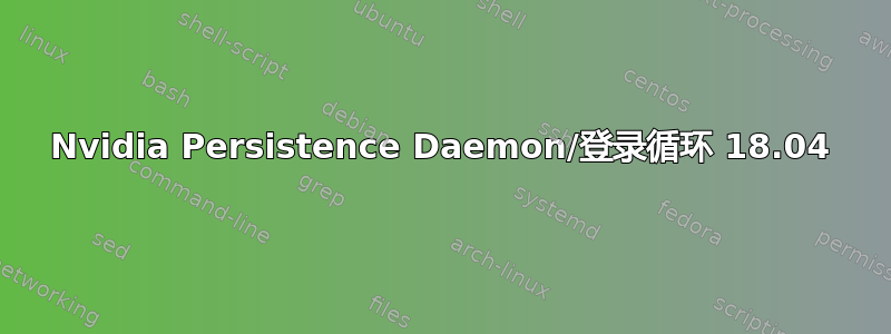 Nvidia Persistence Daemon/登录循环 18.04