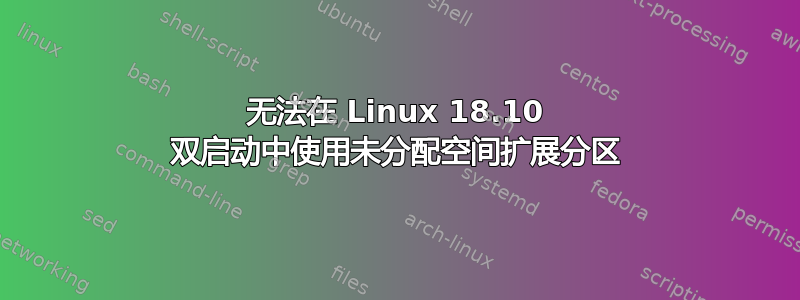 无法在 Linux 18.10 双启动中使用未分配空间扩展分区