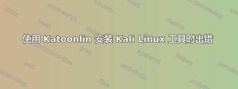 使用 Katoonlin 安装 Kali Linux 工具时出错