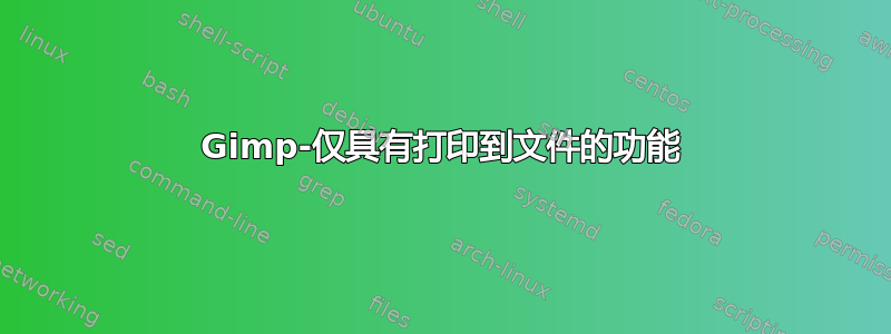 Gimp-仅具有打印到文件的功能