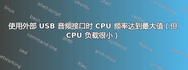 使用外部 USB 音频接口时 CPU 频率达到最大值（但 CPU 负载很小）