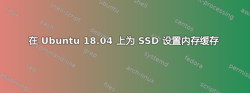 在 Ubuntu 18.04 上为 SSD 设置内存缓存