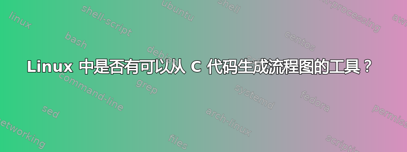 Linux 中是否有可以从 C 代码生成流程图的工具？