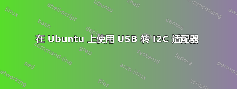 在 Ubuntu 上使用 USB 转 I2C 适配器