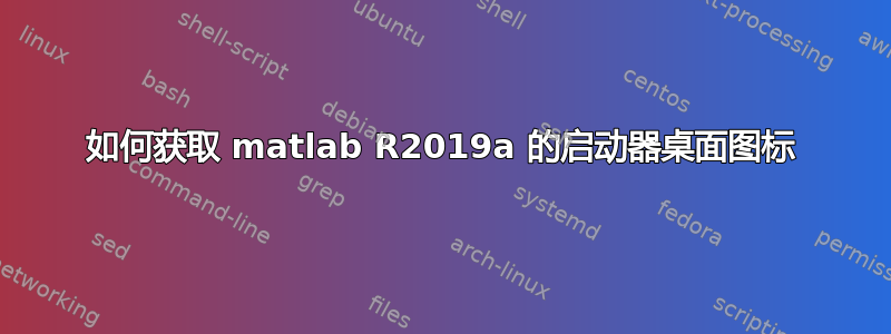 如何获取 matlab R2019a 的启动器桌面图标