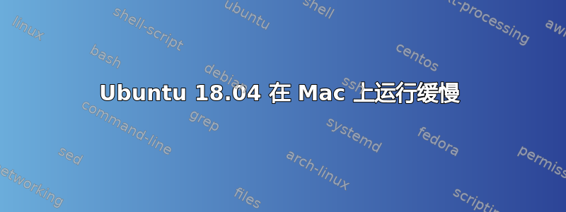 Ubuntu 18.04 在 Mac 上运行缓慢