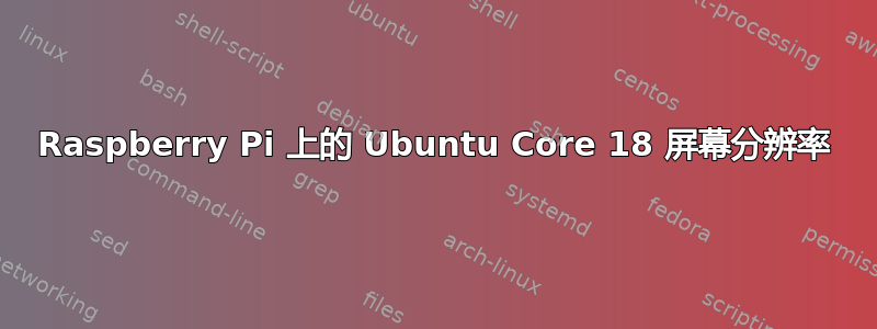 Raspberry Pi 上的 Ubuntu Core 18 屏幕分辨率