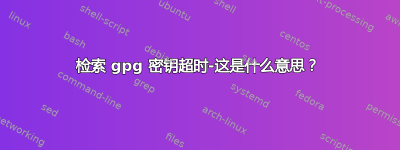 检索 gpg 密钥超时-这是什么意思？