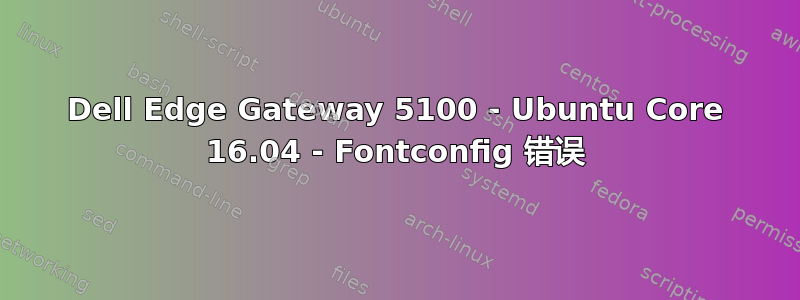 Dell Edge Gateway 5100 - Ubuntu Core 16.04 - Fontconfig 错误