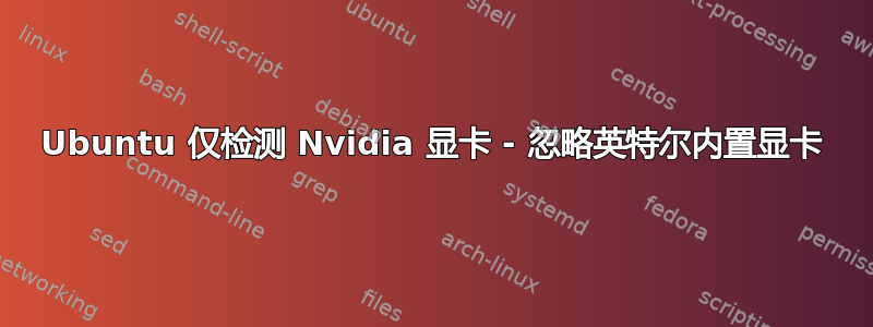 Ubuntu 仅检测 Nvidia 显卡 - 忽略英特尔内置显卡