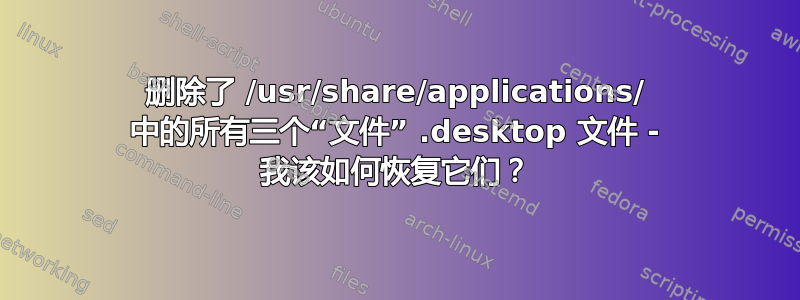 删除了 /usr/share/applications/ 中的所有三个“文件” .desktop 文件 - 我该如何恢复它们？