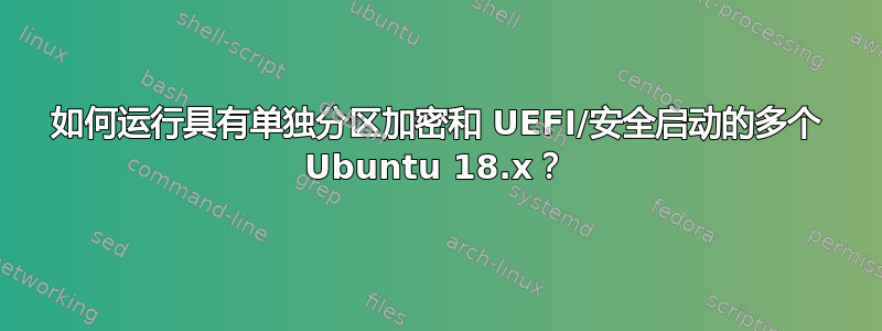 如何运行具有单独分区加密和 UEFI/安全启动的多个 Ubuntu 18.x？