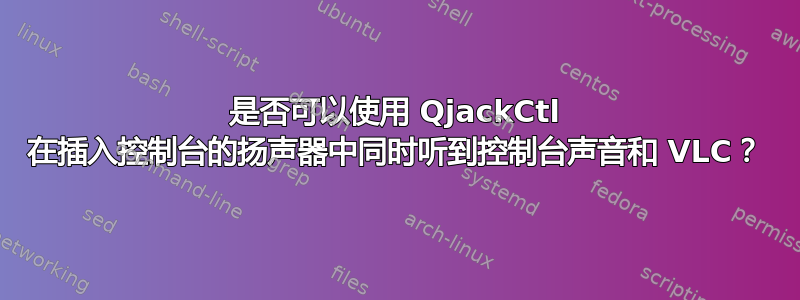 是否可以使用 QjackCtl 在插入控制台的扬声器中同时听到控制台声音和 VLC？