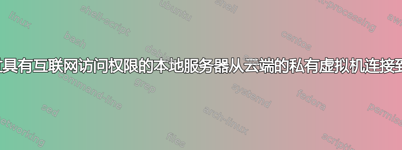 需要通过具有互联网访问权限的本地服务器从云端的私有虚拟机连接到互联网