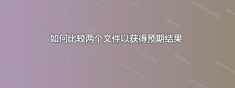 如何比较两个文件以获得预期结果