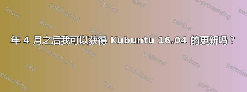 2019 年 4 月之后我可以获得 Kubuntu 16.04 的更新吗？