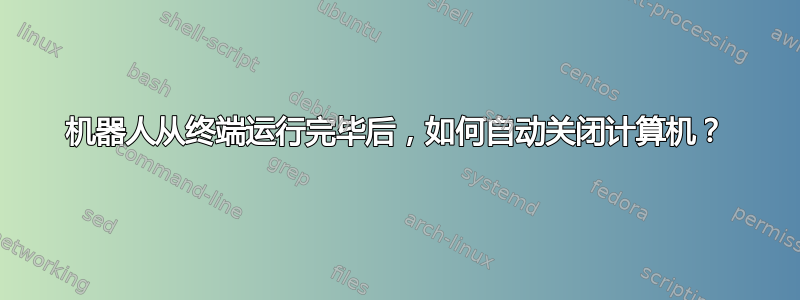 机器人从终端运行完毕后，如何自动关闭计算机？