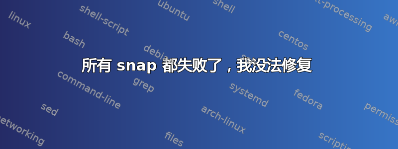 所有 snap 都失败了，我没法修复