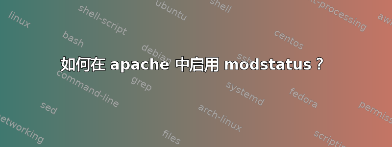 如何在 apache 中启用 modstatus？