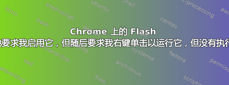 Chrome 上的 Flash 内容正确地要求我启用它，但随后要求我右键单击以运行它，但没有执行任何操作