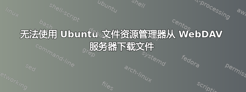 无法使用 Ubuntu 文件资源管理器从 WebDAV 服务器下载文件