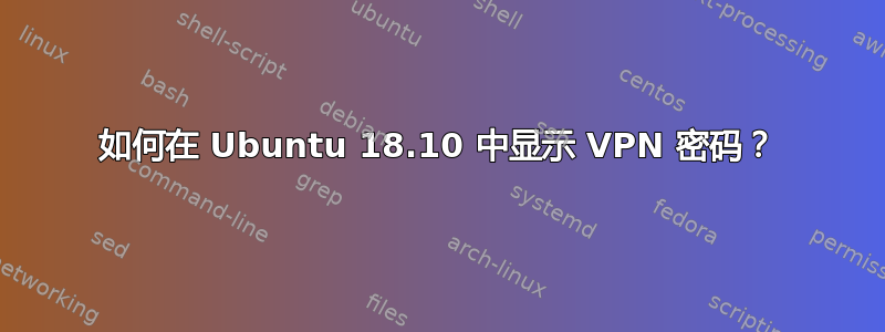 如何在 Ubuntu 18.10 中显示 VPN 密码？